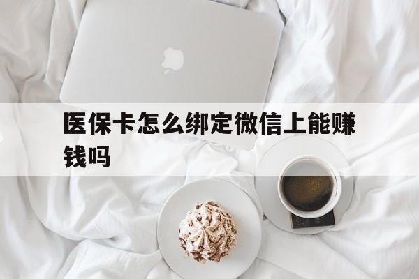 台州最新医保卡怎么绑定微信上能赚钱吗方法分析(最方便真实的台州医保卡如何绑定微信?方法)