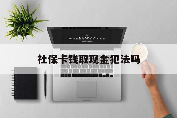 台州最新社保卡钱取现金犯法吗方法分析(最方便真实的台州社保卡的钱取出来有影响吗方法)