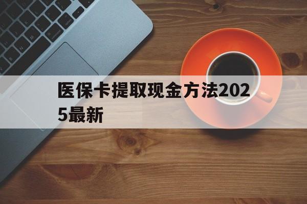 台州最新医保卡提取现金方法2025最新方法分析(最方便真实的台州医保卡如何提现?方法)