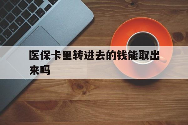 台州最新医保卡里转进去的钱能取出来吗方法分析(最方便真实的台州医保卡转钱进去怎么转出来方法)