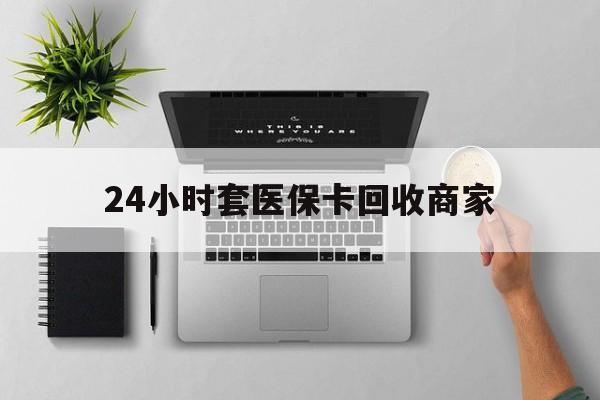 台州最新24小时套医保卡回收商家方法分析(最方便真实的台州高价回收医保卡方法)