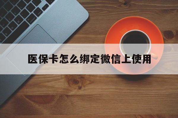 台州最新医保卡怎么绑定微信上使用方法分析(最方便真实的台州医保卡怎么绑定手机微信方法)