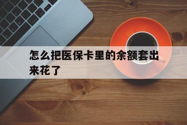 台州最新怎么把医保卡里的余额套出来花了方法分析(最方便真实的台州医保卡余额如何套现方法)