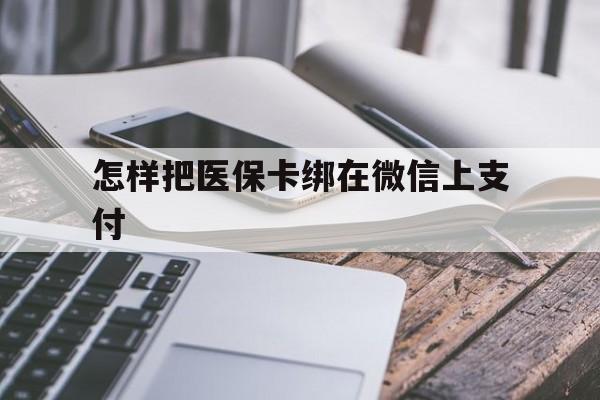 台州最新怎样把医保卡绑在微信上支付方法分析(最方便真实的台州医保卡咋绑定微信方法)