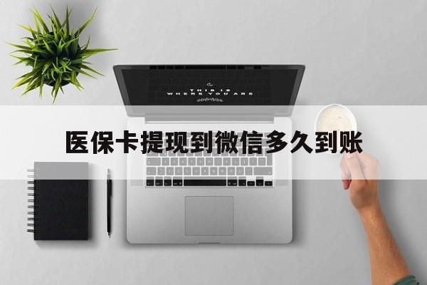 台州最新医保卡提现到微信多久到账方法分析(最方便真实的台州医保卡提现要多久到账方法)