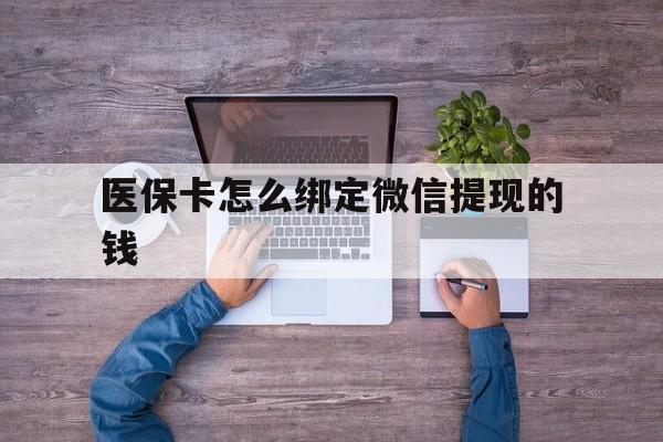 台州最新医保卡怎么绑定微信提现的钱方法分析(最方便真实的台州医保卡怎么绑定在微信上方法)